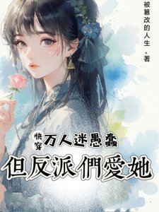 快穿：萬人迷愚蠢，但反派們愛她/快穿：她雖蠢，卻有致命吸引力